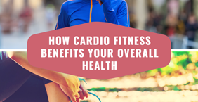 How Cardio Fitness Benefits Your Overall Health