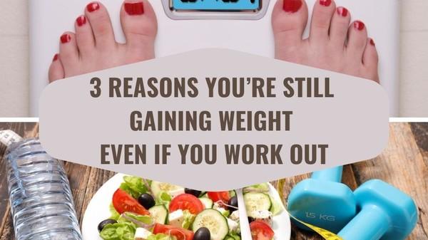 3 Reasons You’re Still Gaining Weight Even If You Work Out