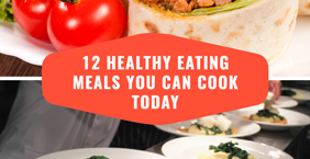 12 Healthy Eating Meals You Can Cook Today