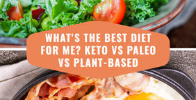 What’s the best diet for me? Keto vs Paleo vs Plant-based.