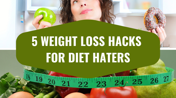5 Weight Loss Hacks for Diet Haters