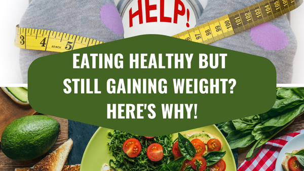 Eating Healthy But Still Gaining Weight? Here's Why!