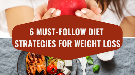 6 Must-Follow Diet Strategies for Weight Loss