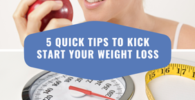 5 Quick Tips To Kick Start Your Weight Loss