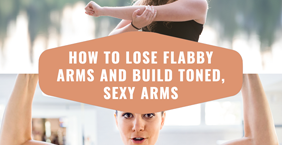 How to Lose Flabby Arms and Build Toned, Sexy Arms