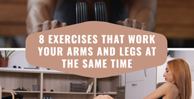 8 Exercises That Work Your Arms and Legs at the Same Time