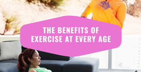 The Benefits of Exercise at Every Age