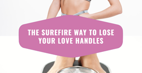 The Surefire Way To Lose Your Love Handles
