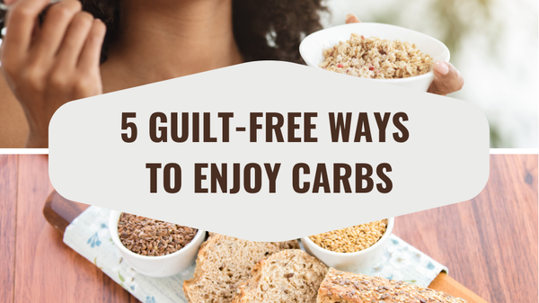 5 Guilt-Free Ways to Enjoy Carbs