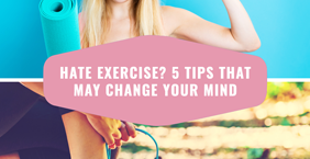 Hate Exercise? 5 Tips That May Change Your Mind