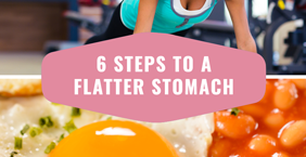 6 Steps To  A Flatter Stomach